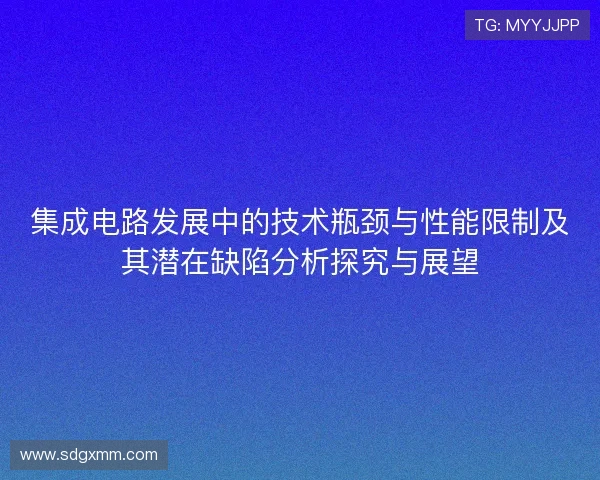 集成电路发展中的技术瓶颈与性能限制及其潜在缺陷分析探究与展望 集成电路发展中的技术瓶颈与性能限制及其潜在缺陷分析探究与展望